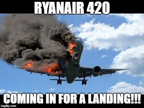 plane crash | RYANAIR 420; COMING IN FOR A LANDING!!! | image tagged in plane crash | made w/ Imgflip meme maker