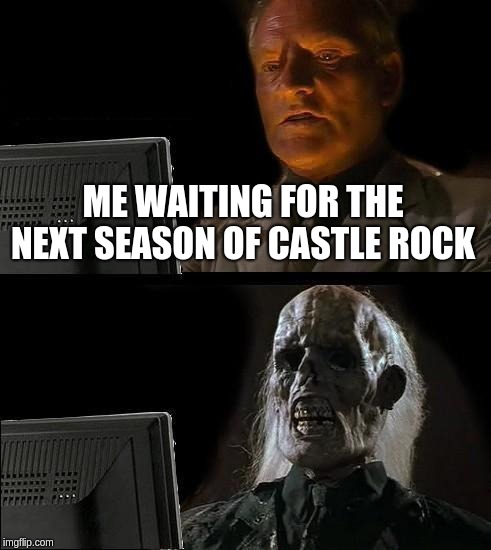 I'll Just Wait Here | ME WAITING FOR THE NEXT SEASON OF CASTLE ROCK | image tagged in memes,ill just wait here | made w/ Imgflip meme maker