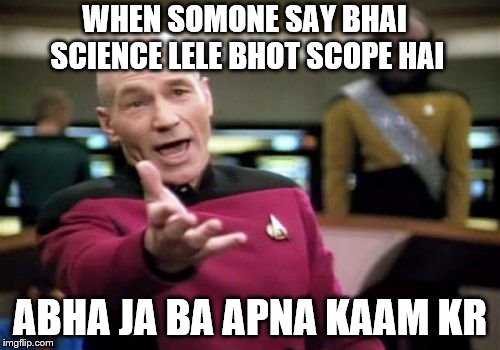 Picard Wtf Meme | WHEN SOMONE SAY BHAI SCIENCE LELE BHOT SCOPE HAI; ABHA JA BA APNA KAAM KR | image tagged in memes,picard wtf | made w/ Imgflip meme maker