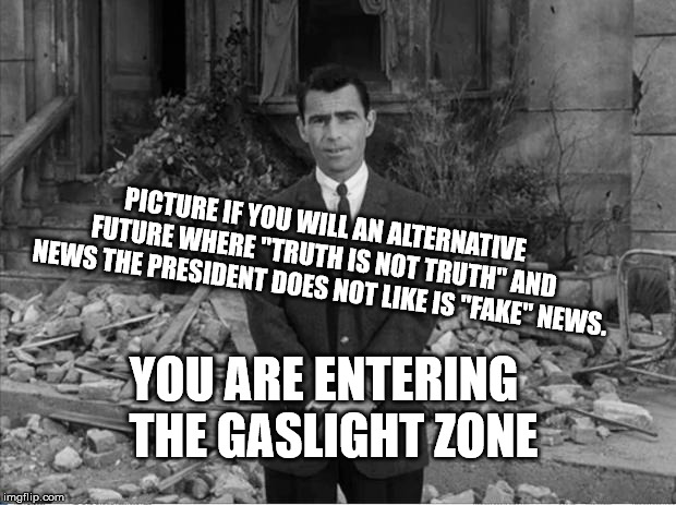 The Gaslight Zone | PICTURE IF YOU WILL AN ALTERNATIVE FUTURE WHERE "TRUTH IS NOT TRUTH" AND NEWS THE PRESIDENT DOES NOT LIKE IS "FAKE" NEWS. YOU ARE ENTERING 
THE GASLIGHT ZONE | image tagged in rod sterling apocalypse,gaslight,zone,twilight zone,mean45memes | made w/ Imgflip meme maker