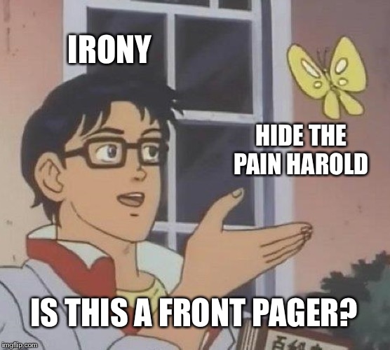 Is This A Pigeon Meme | IRONY HIDE THE PAIN HAROLD IS THIS A FRONT PAGER? | image tagged in memes,is this a pigeon | made w/ Imgflip meme maker