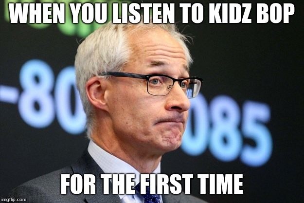 Kidz Bop | WHEN YOU LISTEN TO KIDZ BOP; FOR THE FIRST TIME | image tagged in dirk huyer,memes,funny,kidz bop | made w/ Imgflip meme maker