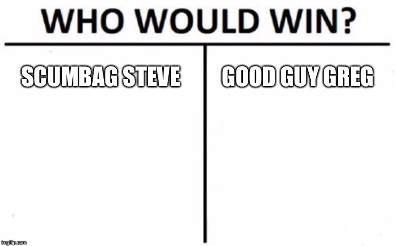 Who Would Win? Meme | SCUMBAG STEVE GOOD GUY GREG | image tagged in memes,who would win | made w/ Imgflip meme maker