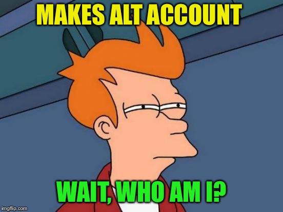 Futurama Fry Meme | MAKES ALT ACCOUNT WAIT, WHO AM I? | image tagged in memes,futurama fry | made w/ Imgflip meme maker