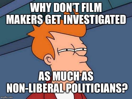 Futurama Fry Meme | WHY DON’T FILM MAKERS GET INVESTIGATED AS MUCH AS NON-LIBERAL POLITICIANS? | image tagged in memes,futurama fry | made w/ Imgflip meme maker