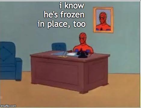 Spiderman Computer Desk Meme | i know                           he's frozen                                in place, too | image tagged in memes,spiderman computer desk,spiderman | made w/ Imgflip meme maker