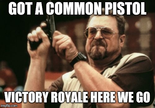 Am I The Only One Around Here Meme | GOT A COMMON PISTOL; VICTORY ROYALE HERE WE GO | image tagged in memes,am i the only one around here | made w/ Imgflip meme maker