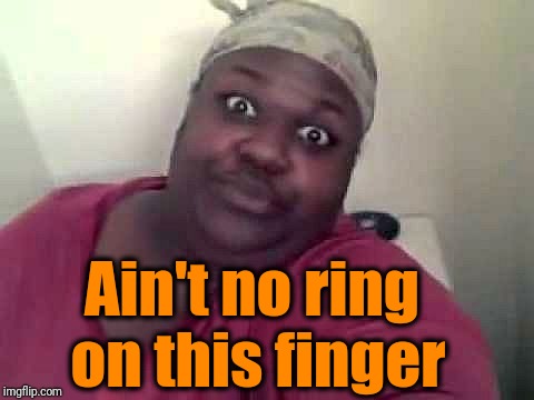 Black woman | Ain't no ring on this finger | image tagged in black woman | made w/ Imgflip meme maker