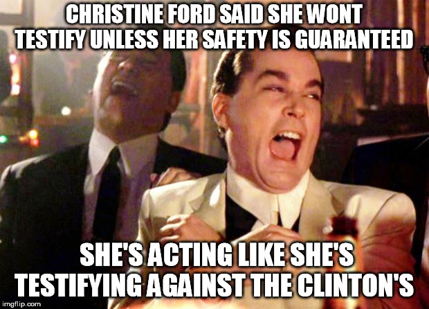 Goodfellas Laughing | CHRISTINE FORD SAID SHE WONT TESTIFY UNLESS HER SAFETY IS GUARANTEED; SHE'S ACTING LIKE SHE'S TESTIFYING AGAINST THE CLINTON'S | image tagged in goodfellas laughing,crooked hillary,brett kavanaugh,democrat,scotus | made w/ Imgflip meme maker