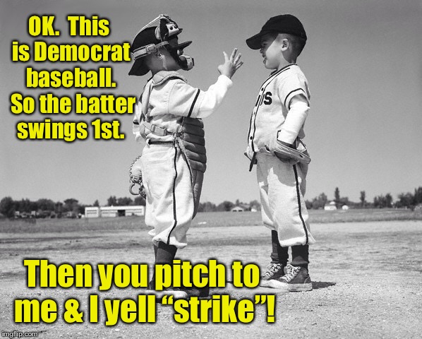 They want Senate confirmation hearings to work like this, too | OK.  This is Democrat baseball.  So the batter swings 1st. Then you pitch to me & I yell “strike”! | image tagged in kids baseball,democrat baseball,swing 1st,pitch 2nd | made w/ Imgflip meme maker