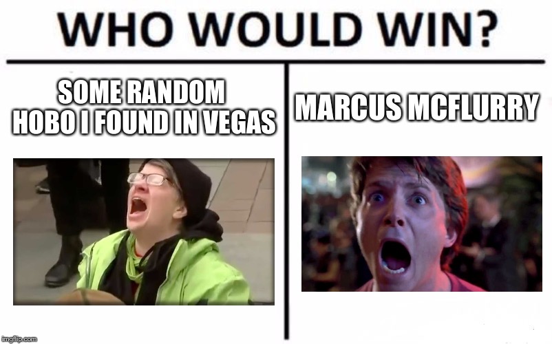 Who can scream their heads off?!? Vote now!!! | SOME RANDOM HOBO I FOUND IN VEGAS; MARCUS MCFLURRY | image tagged in memes,who would win,bttf,liberals,scream,death battle | made w/ Imgflip meme maker