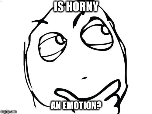 emotion | IS HORNY; AN EMOTION? | image tagged in memes,question rage face,horny,emotion | made w/ Imgflip meme maker
