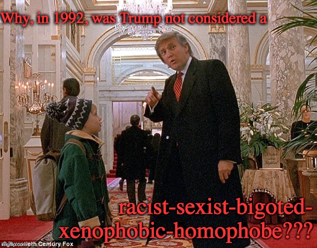 Trump in "Home Alone 2" | Why, in 1992, was Trump not considered a; racist-sexist-bigoted- xenophobic-homophobe??? | image tagged in trump | made w/ Imgflip meme maker