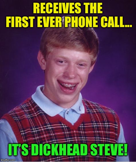 Bad Luck Brian Meme | RECEIVES THE FIRST EVER PHONE CALL... IT’S DICKHEAD STEVE! | image tagged in memes,bad luck brian | made w/ Imgflip meme maker