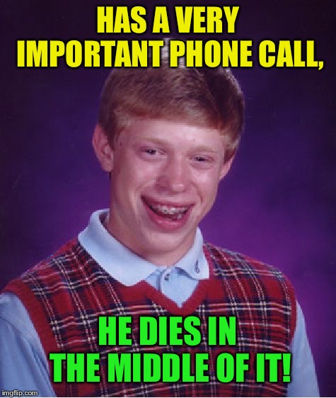 Bad Luck Brian Meme | HAS A VERY IMPORTANT PHONE CALL, HE DIES IN THE MIDDLE OF IT! | image tagged in memes,bad luck brian | made w/ Imgflip meme maker