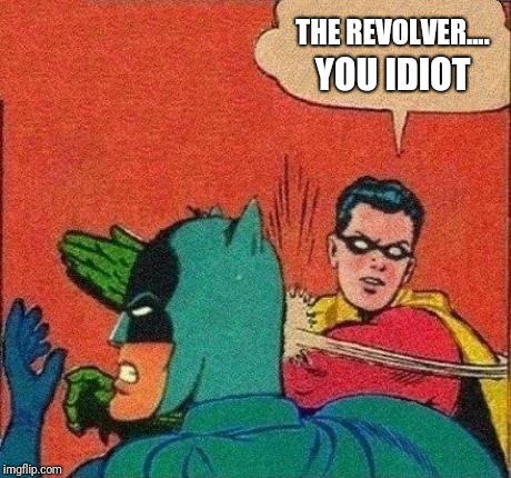 Robin Slaps Batman | THE REVOLVER.... YOU IDIOT | image tagged in robin slaps batman | made w/ Imgflip meme maker