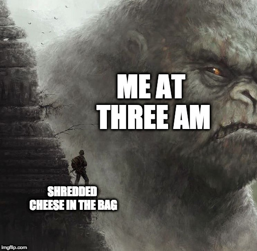 and yet another shredded cheese meme | ME AT THREE AM; SHREDDED CHEESE IN THE BAG | image tagged in shredded cheese,memes,king kong,soldier | made w/ Imgflip meme maker