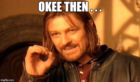 One Does Not Simply Meme | OKEE THEN . . . | image tagged in memes,one does not simply | made w/ Imgflip meme maker