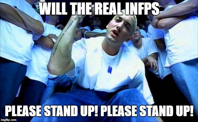 Eminem1 | WILL THE REAL INFPS; PLEASE STAND UP! PLEASE STAND UP! | image tagged in eminem1 | made w/ Imgflip meme maker