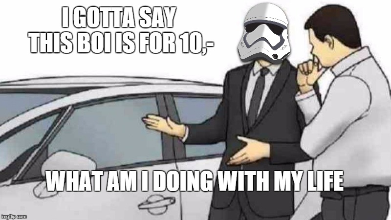 Storm Troopers Need  A Buff | I GOTTA SAY THIS BOI IS FOR 10,-; WHAT AM I DOING WITH MY LIFE | image tagged in memes,car salesman slaps roof of car,sad storm trooper,star wars,sad | made w/ Imgflip meme maker