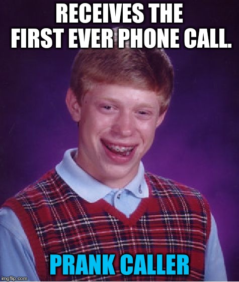 Bad Luck Brian Meme | RECEIVES THE FIRST EVER PHONE CALL. PRANK CALLER | image tagged in memes,bad luck brian | made w/ Imgflip meme maker