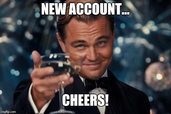 Leonardo Dicaprio Cheers Meme | NEW ACCOUNT... CHEERS! | image tagged in memes,leonardo dicaprio cheers | made w/ Imgflip meme maker