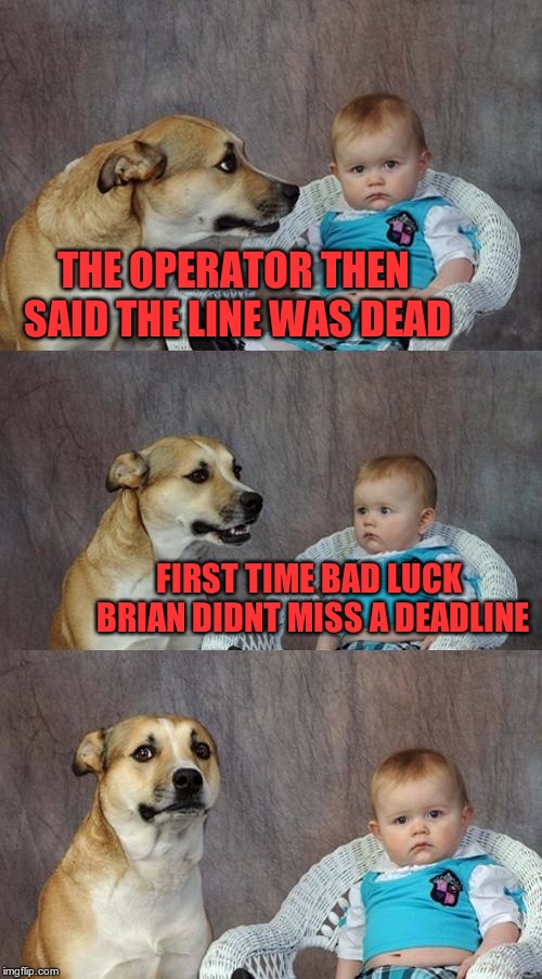 Dad Joke Dog Meme | THE OPERATOR THEN SAID THE LINE WAS DEAD FIRST TIME BAD LUCK BRIAN DIDNT MISS A DEADLINE | image tagged in memes,dad joke dog | made w/ Imgflip meme maker