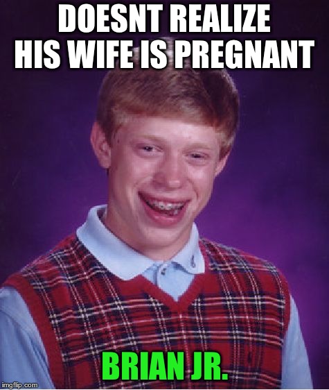 Bad Luck Brian Meme | DOESNT REALIZE HIS WIFE IS PREGNANT BRIAN JR. | image tagged in memes,bad luck brian | made w/ Imgflip meme maker