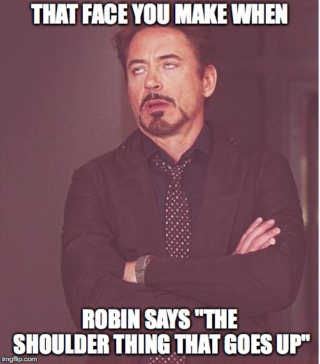 iron man eye roll | THAT FACE YOU MAKE WHEN ROBIN SAYS "THE SHOULDER THING THAT GOES UP" | image tagged in iron man eye roll | made w/ Imgflip meme maker
