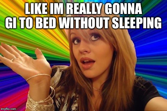 Dumb Blonde | LIKE IM REALLY GONNA GI TO BED WITHOUT SLEEPING | image tagged in memes,dumb blonde | made w/ Imgflip meme maker