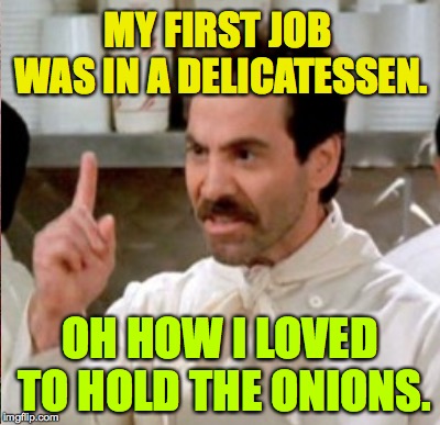 He's not hurting anyone I guess. | MY FIRST JOB WAS IN A DELICATESSEN. OH HOW I LOVED TO HOLD THE ONIONS. | image tagged in memes,soup nazi,hold the onions | made w/ Imgflip meme maker