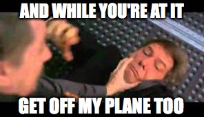 AND WHILE YOU'RE AT IT GET OFF MY PLANE TOO | made w/ Imgflip meme maker