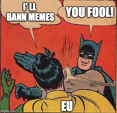 Batman Slapping Robin | I' LL BANN MEMES; YOU FOOL! EU | image tagged in memes,batman slapping robin | made w/ Imgflip meme maker
