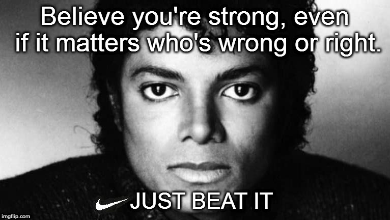 Just Beat It | Believe you're strong, even if it matters who's wrong or right. JUST BEAT IT | image tagged in nike,colin kaepernick,believe in something,beat,million dollar idea michael,michael jackson | made w/ Imgflip meme maker