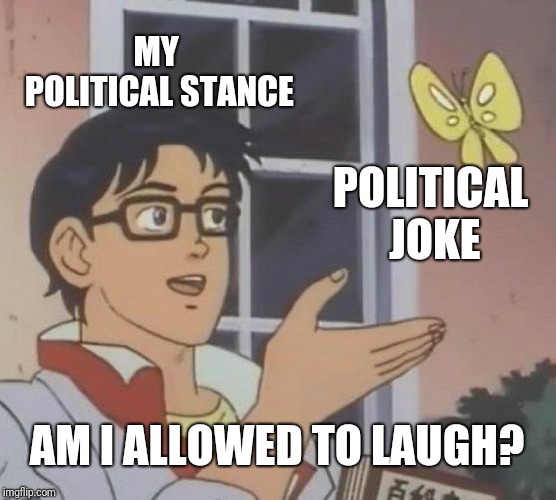 Is This A Pigeon Meme | MY POLITICAL STANCE; POLITICAL JOKE; AM I ALLOWED TO LAUGH? | image tagged in memes,is this a pigeon | made w/ Imgflip meme maker