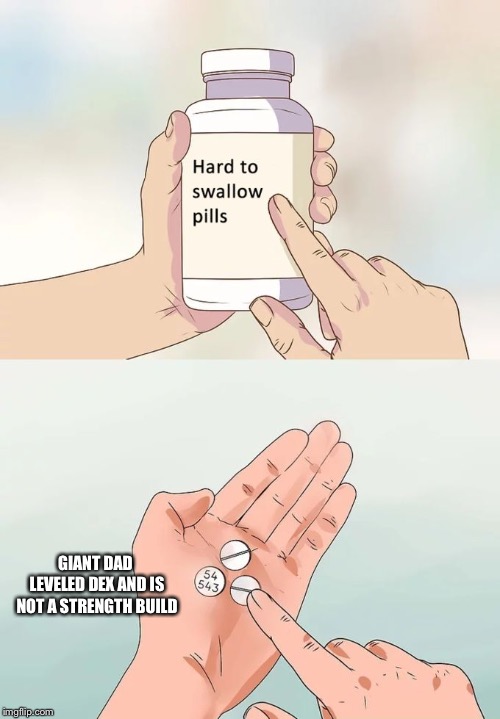 Hard To Swallow Pills Meme | GIANT DAD LEVELED DEX AND IS NOT A STRENGTH BUILD | image tagged in memes,hard to swallow pills | made w/ Imgflip meme maker