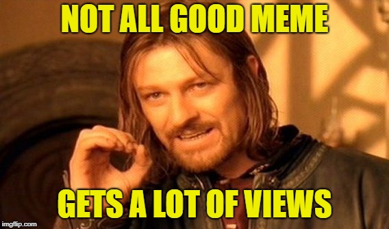 One Does Not Simply Meme | NOT ALL GOOD MEME; GETS A LOT OF VIEWS | image tagged in memes,one does not simply | made w/ Imgflip meme maker