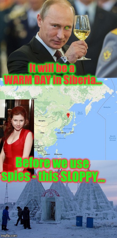 It will be a WARM DAY in Siberia... Before we use spies - this SLOPPY... . | made w/ Imgflip meme maker