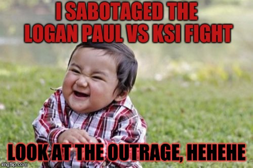 Evil Toddler | I SABOTAGED THE LOGAN PAUL VS KSI FIGHT; LOOK AT THE OUTRAGE, HEHEHE | image tagged in memes,evil toddler | made w/ Imgflip meme maker