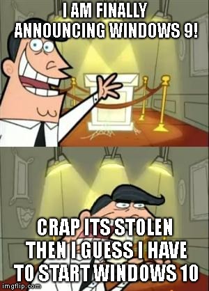 This Is Where I'd Put My Trophy If I Had One | I AM FINALLY ANNOUNCING WINDOWS 9! CRAP ITS STOLEN THEN I GUESS I HAVE TO START WINDOWS 10 | image tagged in memes,this is where i'd put my trophy if i had one | made w/ Imgflip meme maker