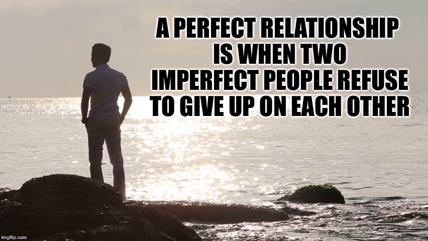 Perfect relationship  | A PERFECT RELATIONSHIP IS WHEN TWO IMPERFECT PEOPLE REFUSE TO GIVE UP ON EACH OTHER | image tagged in relationships | made w/ Imgflip meme maker