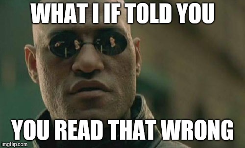Matrix Morpheus | WHAT I IF TOLD YOU; YOU READ THAT WRONG | image tagged in memes,matrix morpheus | made w/ Imgflip meme maker