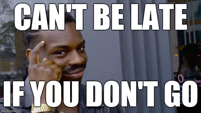 Roll Safe Think About It | CAN'T BE LATE; IF YOU DON'T GO | image tagged in memes,roll safe think about it | made w/ Imgflip meme maker