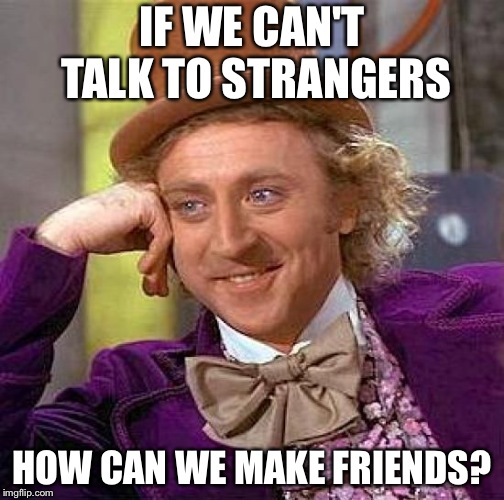 No Talking To Strangers Logic | IF WE CAN'T TALK TO STRANGERS; HOW CAN WE MAKE FRIENDS? | image tagged in memes,creepy condescending wonka | made w/ Imgflip meme maker