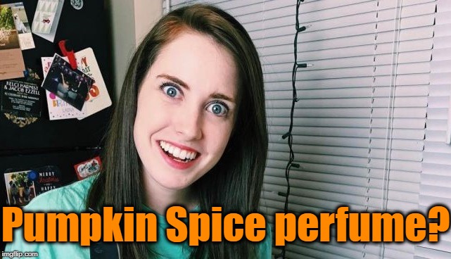 Pumpkin Spice perfume? | image tagged in overly attached girlfriend | made w/ Imgflip meme maker