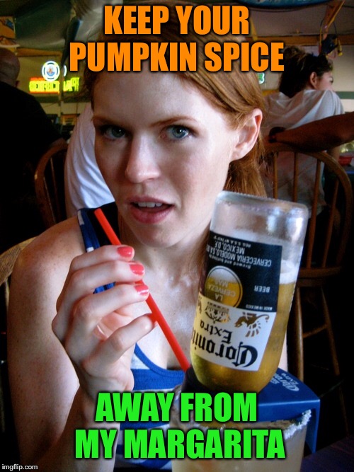 It’s 90 degrees outside! | KEEP YOUR PUMPKIN SPICE; AWAY FROM MY MARGARITA | image tagged in pumpkin spice,fall,margaritas,southern heat,dank memes | made w/ Imgflip meme maker