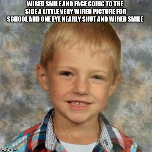 boy looks very wired for school picture | WIRED SMILE AND FACE GOING TO THE SIDE A LITTLE VERY WIRED PICTURE FOR SCHOOL AND ONE EYE NEARLY SHUT AND WIRED SMILE | image tagged in wired school picture,confused boy,boys,imgflippers,kids | made w/ Imgflip meme maker