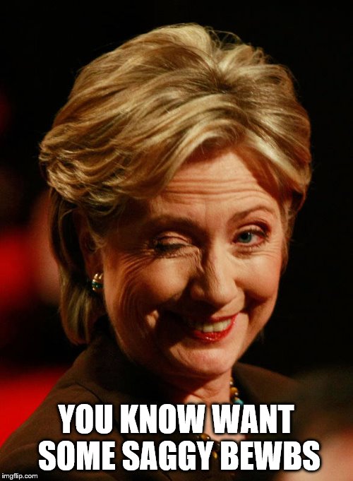 Hilary Clinton | YOU KNOW WANT SOME SAGGY BEWBS | image tagged in hilary clinton | made w/ Imgflip meme maker