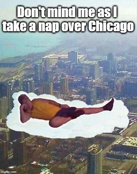 At least the bullets can't reach me up here | Don't mind me as I take a nap over Chicago | image tagged in sleeping on a cloud,mmmm this is nice | made w/ Imgflip meme maker