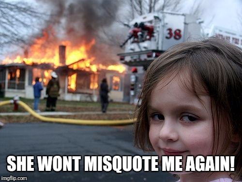 Disaster Girl | SHE WONT MISQUOTE ME AGAIN! | image tagged in memes,disaster girl | made w/ Imgflip meme maker